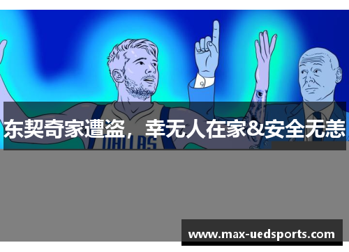 东契奇家遭盗，幸无人在家&安全无恙