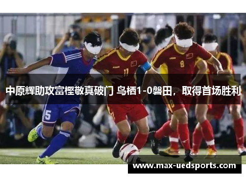 中原辉助攻富樫敬真破门 鸟栖1-0磐田，取得首场胜利