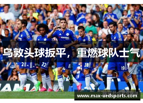 乌敦头球扳平，重燃球队士气