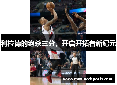 利拉德的绝杀三分，开启开拓者新纪元