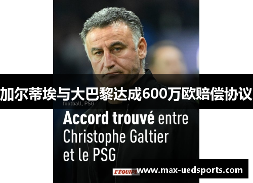 加尔蒂埃与大巴黎达成600万欧赔偿协议