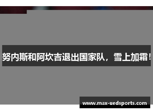 努内斯和阿坎吉退出国家队，雪上加霜！