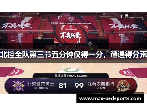 北控全队第三节五分钟仅得一分，遭遇得分荒