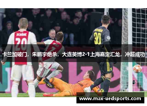 卡兰加破门，朱鹏宇绝杀，大连英博2-1上海嘉定汇龙，冲超成功