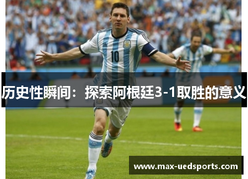历史性瞬间：探索阿根廷3-1取胜的意义
