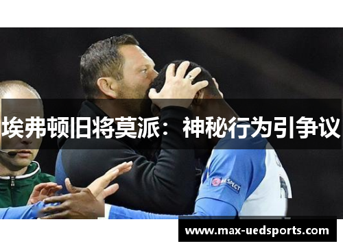 埃弗顿旧将莫派:神秘行为引争议