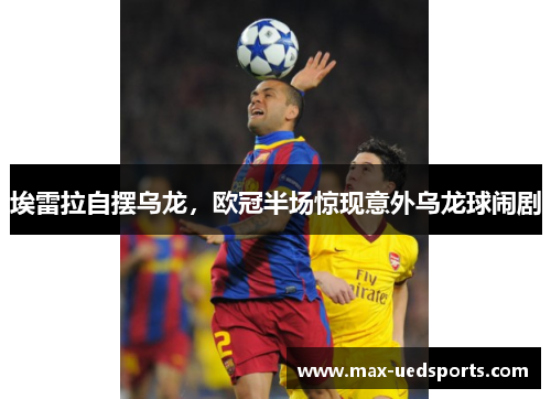 埃雷拉自摆乌龙，欧冠半场惊现意外乌龙球闹剧