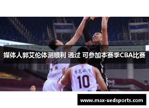 媒体人郭艾伦体测顺利 通过 可参加本赛季CBA比赛