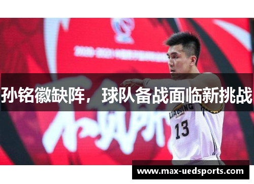 孙铭徽缺阵，球队备战面临新挑战