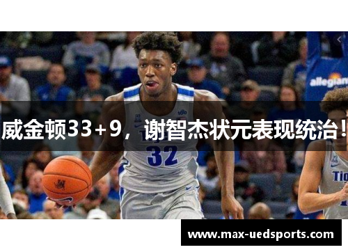 威金顿33+9，谢智杰状元表现统治！