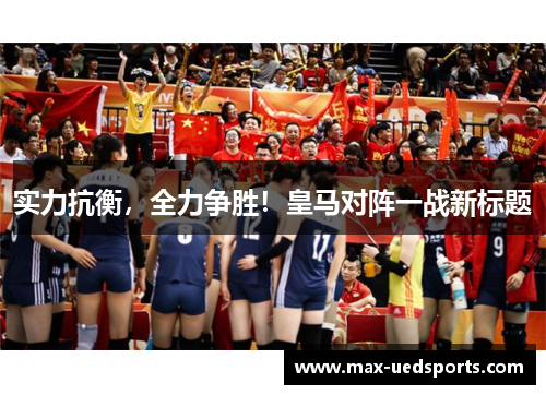 实力抗衡，全力争胜！皇马对阵一战新标题