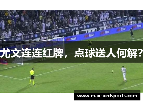 尤文连连红牌，点球送人何解？