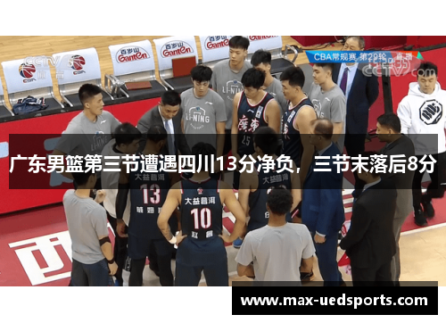广东男篮第三节遭遇四川13分净负，三节末落后8分