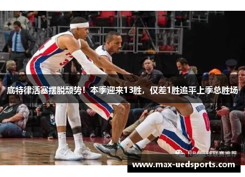 底特律活塞摆脱颓势！本季迎来13胜，仅差1胜追平上季总胜场
