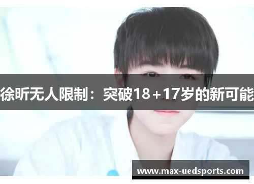 徐昕无人限制：突破18+17岁的新可能