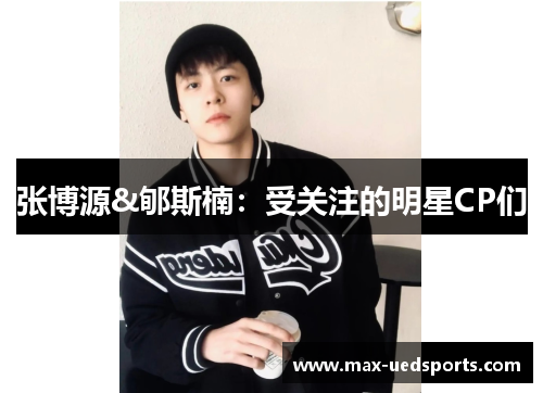 张博源&郇斯楠：受关注的明星CP们
