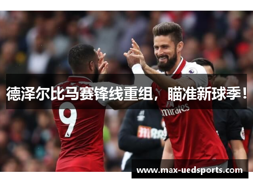 德泽尔比马赛锋线重组，瞄准新球季！