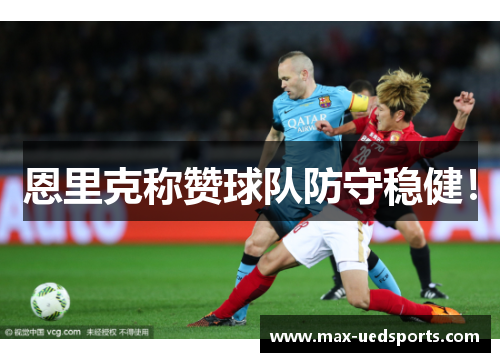 恩里克称赞球队防守稳健！