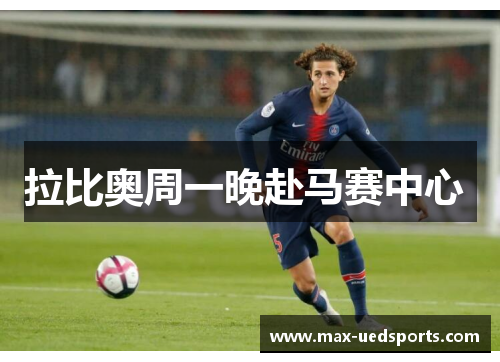 拉比奥周一晚赴马赛中心 